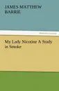 My Lady Nicotine A Study in Smoke - J. M. (James Matthew) Barrie