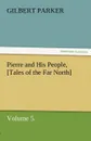 Pierre and His People, .Tales of the Far North., Volume 5. - Gilbert Parker