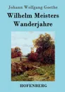 Wilhelm Meisters Wanderjahre - Johann Wolfgang Goethe