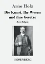 Die Kunst. Ihr Wesen und ihre Gesetze - Arno Holz