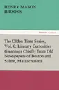 The Olden Time Series, Vol. 6. Literary Curiosities Gleanings Chiefly from Old Newspapers of Boston and Salem, Massachusetts - Henry M. Brooks