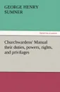 Churchwardens. Manual Their Duties, Powers, Rights, and Privilages - George Henry Sumner