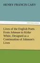 Lives of the English Poets From Johnson to Kirke White, Designed as a Continuation of Johnson.s Lives - Henry Francis Cary