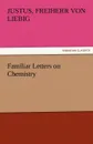 Familiar Letters on Chemistry - Justus Freiherr Von Liebig