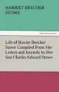 Life of Harriet Beecher Stowe Compiled from Her Letters and Journals by Her Son Charles Edward Stowe - Harriet Beecher Stowe