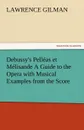 Debussy.s Pelleas Et Melisande a Guide to the Opera with Musical Examples from the Score - Lawrence Gilman