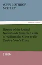 History of the United Netherlands from the Death of William the Silent to the Twelve Year.s Truce, 1585b - John Lothrop Motley