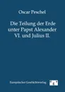 Die Teilung der Erde unter Papst Alexander VI. und Julius II. - Oscar Peschel