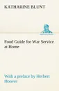 Food Guide for War Service at Home Prepared under the direction of the United States Food Administration in co-operation with the United States Department of Agriculture and the Bureau of Education, with a preface by Herbert Hoover - Katharine Blunt