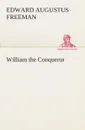 William the Conqueror - Edward Augustus Freeman