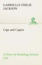 Caps and Capers A Story of Boarding-School Life - Gabrielle E. (Gabrielle Emilie) Jackson