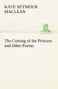 The Coming of the Princess and Other Poems - Kate Seymour MacLean