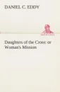 Daughters of the Cross. or Woman.s Mission - Daniel C. Eddy