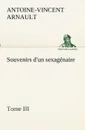 Souvenirs d.un sexagenaire, Tome III - A.-V. (Antoine-Vincent) Arnault