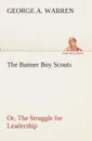 The Banner Boy Scouts Or, The Struggle for Leadership - George A. Warren
