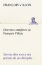 Oeuvres completes de Francois Villon Suivies d.un choix des poesies de ses disciples - François Villon