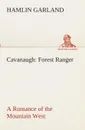Cavanaugh. Forest Ranger A Romance of the Mountain West - Hamlin Garland