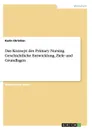 Das Konzept des Primary Nursing. Geschichtliche Entwicklung, Ziele und Grundlagen - Karin Christian