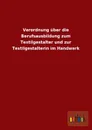 Verordnung Uber Die Berufsausbildung Zum Textilgestalter Und Zur Textilgestalterin Im Handwerk - Ohne Autor