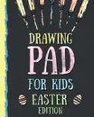 Drawing Pad for Kids - Easter Edition. Creative Blank Sketch Book for Boys and Girls Ages 3, 4, 5, 6, 7, 8, 9, and 10 Years Old - An Arts and Crafts Book for Coloring, Drawing, Doodling and Painting on Easter - Peanut Prodigy