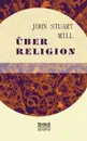 Uber Religion - John Stuart Mill