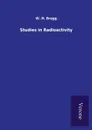 Studies in Radioactivity - W. H. Bragg