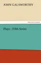 Plays. Fifth Series - John Sir Galsworthy