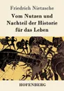 Vom Nutzen und Nachteil der Historie fur das Leben - Friedrich Nietzsche
