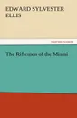 The Riflemen of the Miami - Edward Sylvester Ellis