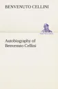 Autobiography of Benvenuto Cellini - Benvenuto Cellini