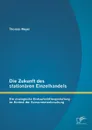 Die Zukunft Des Stationaren Einzelhandels. Die Strategische Einkaufsstattengestaltung Im Kontext Der Konsumentenforschung - Thomas Meyer