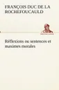 Reflexions ou sentences et maximes morales - François duc de La Rochefoucauld