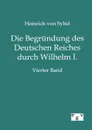 Die Begrundung des Deutschen Reiches durch Wilhelm I. - Heinrich von Sybel