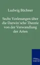 Sechs Vorlesungen uber die Darwin.sche Theorie von der Verwandlung der Arten - Ludwig Büchner