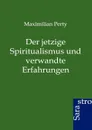 Der Jetzige Spiritualismus Und Verwandte Erfahrungen - Maximilian Perty