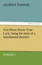You Never Know Your Luck, Being the Story of a Matrimonial Deserter. Volume 2. - Gilbert Parker