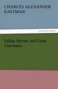 Indian Heroes and Great Chieftains - Charles Alexander Eastman