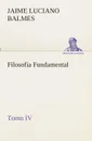 Filosofia Fundamental, Tomo IV - Jaime Luciano Balmes