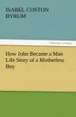 How John Became a Man Life Story of a Motherless Boy - Isabel Coston Byrum