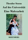 Auf der Universitat / Eine Malerarbeit - Theodor Storm