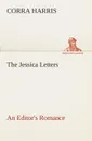 The Jessica Letters. An Editor.s Romance - Corra Harris