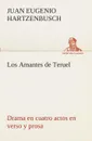 Los Amantes de Teruel Drama en cuatro actos en verso y prosa - Juan Eugenio Hartzenbusch