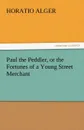 Paul the Peddler, or the Fortunes of a Young Street Merchant - Horatio Jr. Alger