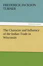 The Character and Influence of the Indian Trade in Wisconsin - Frederick Jackson Turner