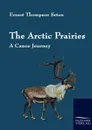 The Arctic Prairies - Ernest Thompson Seton