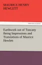 Earthwork Out of Tuscany Being Impressions and Translations of Maurice Hewlett - Maurice Henry Hewlett