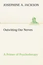 Outwitting Our Nerves A Primer of Psychotherapy - Josephine A. Jackson