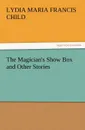 The Magician.s Show Box and Other Stories - Lydia Maria Francis Child