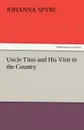 Uncle Titus and His Visit to the Country - Johanna Spyri