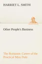 Other People.s Business The Romantic Career of the Practical Miss Dale - Harriet L. Smith